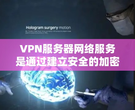 VPN服务器网络服务是通过建立安全的加密连接，允许用户在公共网络中访问私人网络的解决方案。以下是关于VPN服务器网络服务的详细说明