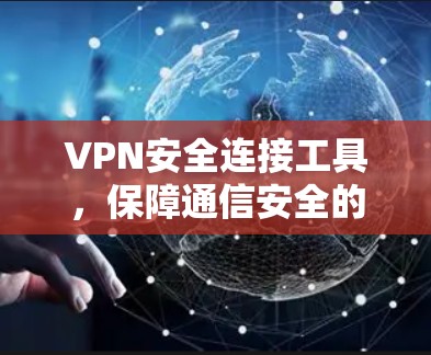 VPN安全连接工具,保障通信安全的关键 VPN安全连接工具,保障通信安全的关键