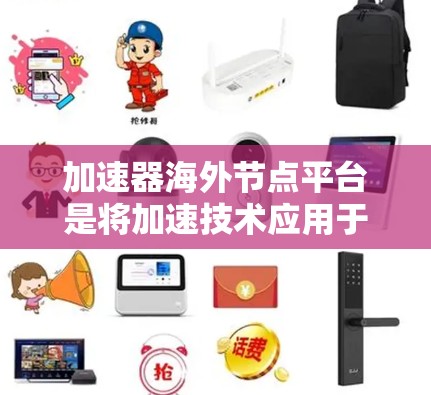 加速器海外节点平台是将加速技术应用于海外节点,以提升数据处理和应用性能的综合解决方案。以下是对该平台的详细分析 加速器海外节点平台是将加速技术应用于海外节点,以提升数据处理和应用性能的综合解决方案。以下是对该平台的详细分析