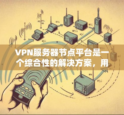 VPN服务器节点平台是一个综合性的解决方案,用于管理和提供VPN服务,确保网络连接的安全性和稳定性。以下是对VPN服务器节点平台的详细分析 VPN服务器节点平台是一个综合性的解决方案,用于管理和提供VPN服务,确保网络连接的安全性和稳定性。以下是对VPN服务器节点平台的详细分析