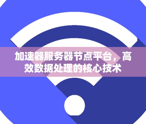 加速器服务器节点平台，高效数据处理的核心技术