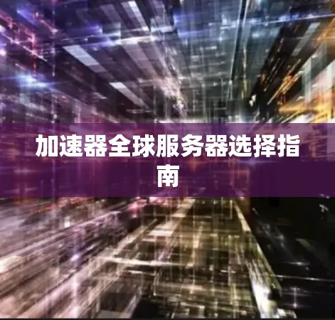 加速器全球服务器选择指南