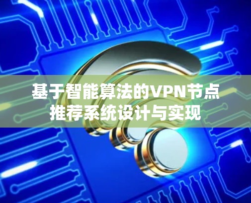 基于智能算法的VPN节点推荐系统设计与实现 基于智能算法的VPN节点推荐系统设计与实现