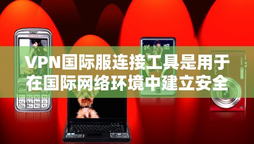 VPN国际服连接工具是用于在国际网络环境中建立安全、可靠的连接的解决方案。以下是关于如何选择和配置VPN国际服连接工具的详细指南 VPN国际服连接工具是用于在国际网络环境中建立安全、可靠的连接的解决方案。以下是关于如何选择和配置VPN国际服连接工具的详细指南