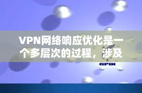 VPN网络响应优化是一个多层次的过程,涉及服务器配置、客户端设置、网络环境管理以及负载均衡等多个方面。以下是对VPN网络响应优化的分步骤总结 VPN网络响应优化是一个多层次的过程,涉及服务器配置、客户端设置、网络环境管理以及负载均衡等多个方面。以下是对VPN网络响应优化的分步骤总结