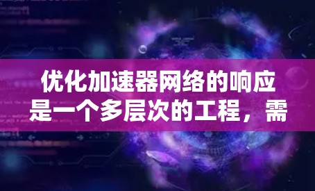 优化加速器网络的响应是一个多层次的工程,需要从网络架构、协议、硬件、软件、网络设备、数据处理、拓扑结构以及监控等多个维度进行综合优化。以下是逐步的优化策略 优化加速器网络的响应是一个多层次的工程,需要从网络架构、协议、硬件、软件、网络设备、数据处理、拓扑结构以及监控等多个维度进行综合优化。以下是逐步的优化策略