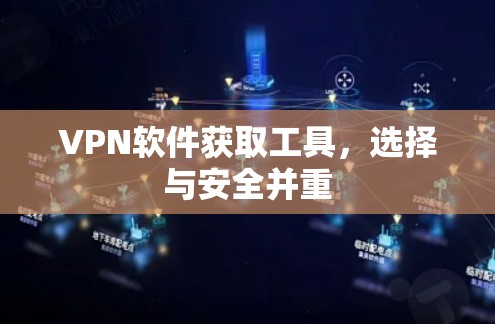 VPN软件获取工具，选择与安全并重