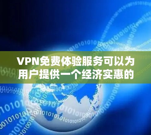 VPN免费体验服务可以为用户提供一个经济实惠的方式来访问受限的网络内容或保护隐私。以下是对VPN免费体验服务的详细分析 VPN免费体验服务可以为用户提供一个经济实惠的方式来访问受限的网络内容或保护隐私。以下是对VPN免费体验服务的详细分析