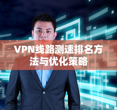 VPN线路测速排名方法与优化策略