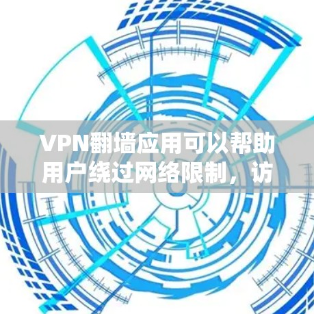 VPN翻墙应用可以帮助用户绕过网络限制，访问被屏蔽的内容或使用受限的服务。以下是一些常见且受欢迎的VPN翻墙应用推荐，供您参考