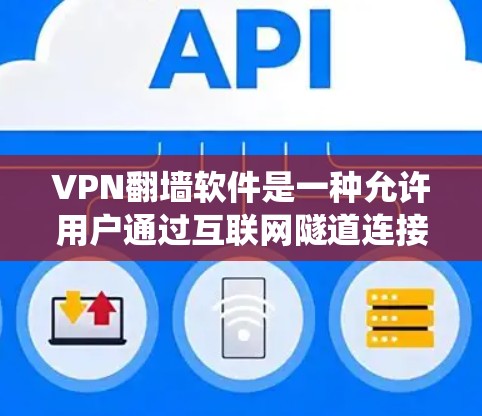 VPN翻墙软件是一种允许用户通过互联网隧道连接到不同网络，隐藏真实IP地址，从而绕过网络限制或访问被区域限制的网站。以下是一些关于VPN翻墙软件的常见体验和考虑因素