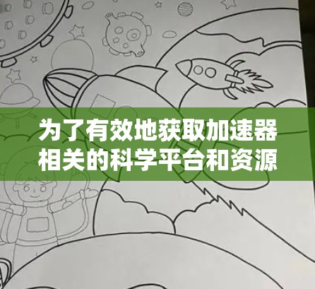 为了有效地获取加速器相关的科学平台和资源，可以按照以下步骤进行