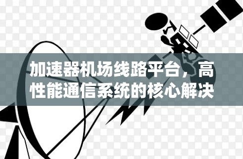 加速器机场线路平台,高性能通信系统的核心解决方案 加速器机场线路平台,高性能通信系统的核心解决方案