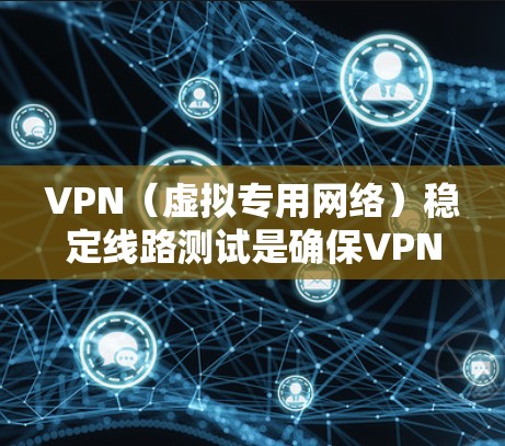 VPN(虚拟专用网络)稳定线路测试是确保VPN连接的稳定性、可靠性和性能的重要步骤。以下是一些常用的方法和工具,可以帮助你测试VPN线路的稳定性 VPN(虚拟专用网络)稳定线路测试是确保VPN连接的稳定性、可靠性和性能的重要步骤。以下是一些常用的方法和工具,可以帮助你测试VPN线路的稳定性