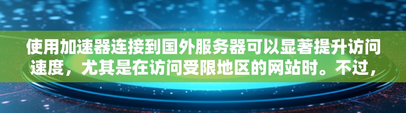 使用加速器连接到国外服务器可以显著提升访问速度，尤其是在访问受限地区的网站时。不过，使用前需注意以下几点