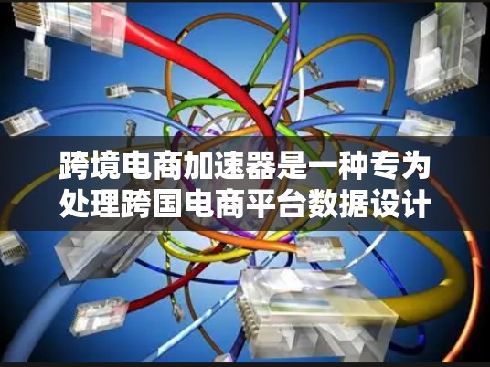 跨境电商加速器是一种专为处理跨国电商平台数据设计的解决方案,旨在优化数据处理和传输速度,提升用户体验。以下是对跨境电商加速器的详细分析和总结 跨境电商加速器是一种专为处理跨国电商平台数据设计的解决方案,旨在优化数据处理和传输速度,提升用户体验。以下是对跨境电商加速器的详细分析和总结