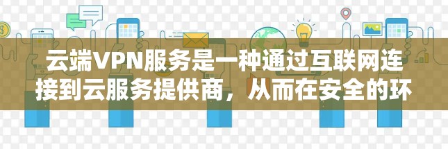 云端VPN服务是一种通过互联网连接到云服务提供商,从而在安全的环境中访问云资源的解决方案。以下是对云端VPN服务的详细分析 云端VPN服务是一种通过互联网连接到云服务提供商,从而在安全的环境中访问云资源的解决方案。以下是对云端VPN服务的详细分析