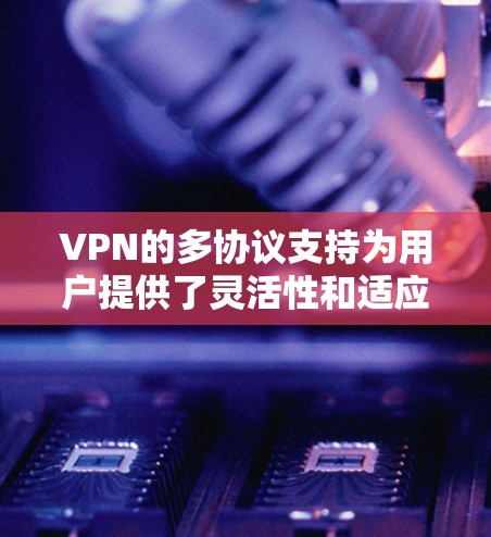VPN的多协议支持为用户提供了灵活性和适应性,能够满足不同需求的多样化场景。以下是对各协议的总结和选择建议 VPN的多协议支持为用户提供了灵活性和适应性,能够满足不同需求的多样化场景。以下是对各协议的总结和选择建议