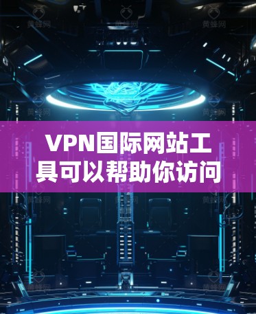 VPN国际网站工具可以帮助你访问国外的网站和服务,解决网络限制的问题。以下是一些常用的国际VPN工具和建议 VPN国际网站工具可以帮助你访问国外的网站和服务,解决网络限制的问题。以下是一些常用的国际VPN工具和建议