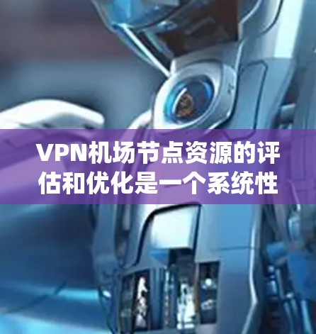 VPN机场节点资源的评估和优化是一个系统性的过程,涉及多个方面的考量。以下是一些关键点和步骤,帮助您全面了解和管理VPN机场节点的资源配置 VPN机场节点资源的评估和优化是一个系统性的过程,涉及多个方面的考量。以下是一些关键点和步骤,帮助您全面了解和管理VPN机场节点的资源配置