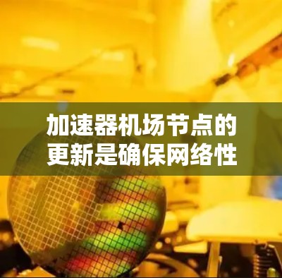 加速器机场节点的更新是确保网络性能和稳定性的重要任务。以下是分步骤的解决方案 加速器机场节点的更新是确保网络性能和稳定性的重要任务。以下是分步骤的解决方案