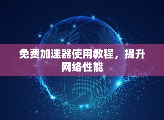 免费加速器使用教程,提升网络性能 免费加速器使用教程,提升网络性能