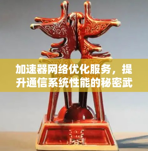 加速器网络优化服务,提升通信系统性能的秘密武器 加速器网络优化服务,提升通信系统性能的秘密武器