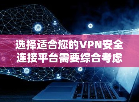 选择适合您的VPN安全连接平台需要综合考虑多个因素,以下是一个有条理的选择指南 选择适合您的VPN安全连接平台需要综合考虑多个因素,以下是一个有条理的选择指南