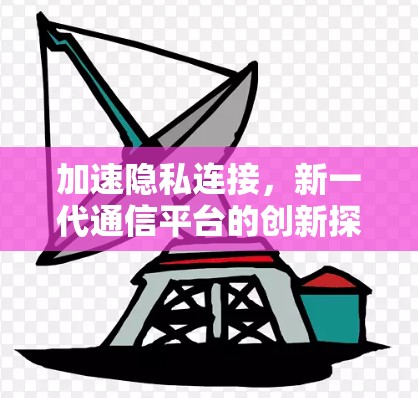 加速隐私连接，新一代通信平台的创新探索