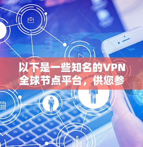 以下是一些知名的VPN全球节点平台,供您参考 以下是一些知名的VPN全球节点平台,供您参考