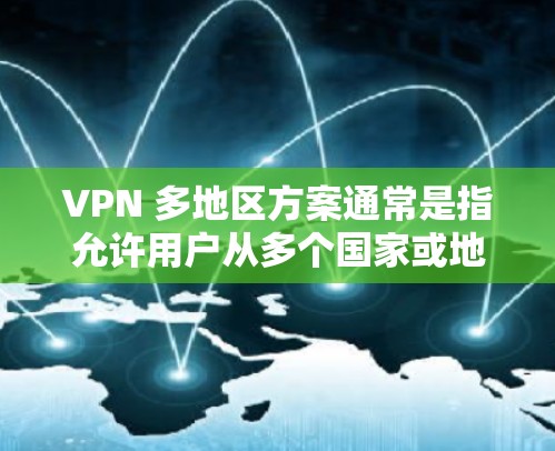 VPN 多地区方案通常是指允许用户从多个国家或地区访问网络资源的解决方案。这种方案通常用于企业、个人用户或其他需要跨国访问的场景。以下是一些常见的 VPN 多地区方案的关键点和考虑因素 VPN 多地区方案通常是指允许用户从多个国家或地区访问网络资源的解决方案。这种方案通常用于企业、个人用户或其他需要跨国访问的场景。以下是一些常见的 VPN 多地区方案的关键点和考虑因素