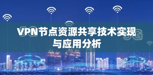 VPN节点资源共享技术实现与应用分析 VPN节点资源共享技术实现与应用分析