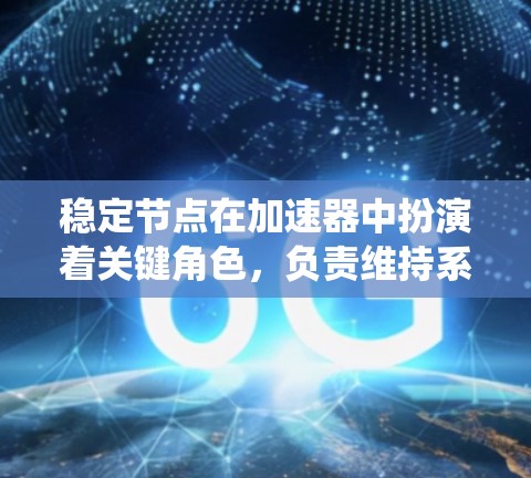 稳定节点在加速器中扮演着关键角色,负责维持系统的高效运行和稳定性。以下是对稳定节点的详细分析和总结 稳定节点在加速器中扮演着关键角色,负责维持系统的高效运行和稳定性。以下是对稳定节点的详细分析和总结
