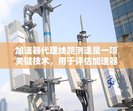 加速器代理线路测速是一项关键技术,用于评估加速器的性能,确保其磁场的均匀性和稳定性。以下是对该技术的详细分析和总结 加速器代理线路测速是一项关键技术,用于评估加速器的性能,确保其磁场的均匀性和稳定性。以下是对该技术的详细分析和总结