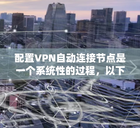 配置VPN自动连接节点是一个系统性的过程,以下是详细的步骤指南 配置VPN自动连接节点是一个系统性的过程,以下是详细的步骤指南