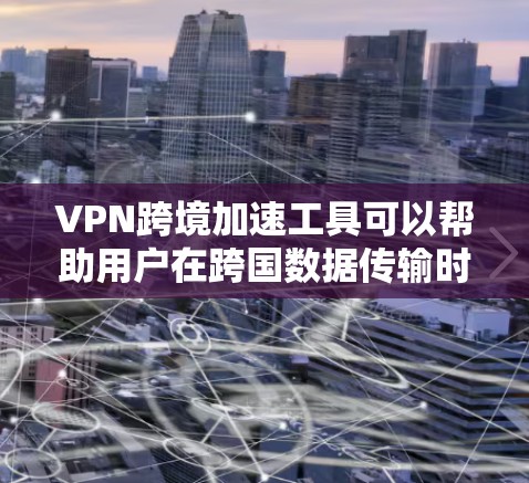 VPN跨境加速工具可以帮助用户在跨国数据传输时优化速度和带宽,减少延迟。以下是关于这些工具的一些详细信息 VPN跨境加速工具可以帮助用户在跨国数据传输时优化速度和带宽,减少延迟。以下是关于这些工具的一些详细信息