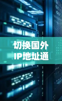 切换国外IP地址通常可通过以下几种方法实现 切换国外IP地址通常可通过以下几种方法实现