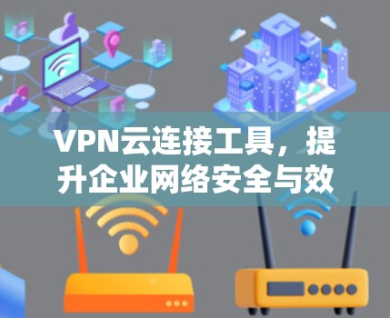 VPN云连接工具,提升企业网络安全与效率的解决方案 VPN云连接工具,提升企业网络安全与效率的解决方案