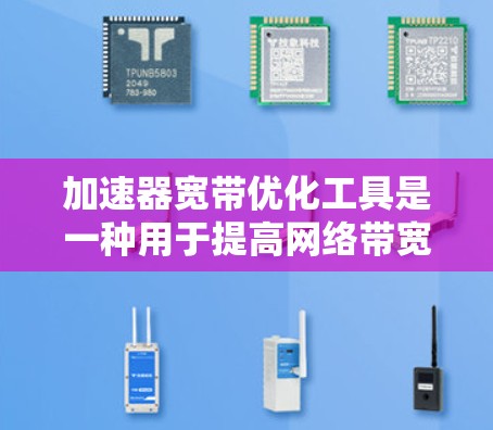 加速器宽带优化工具是一种用于提高网络带宽效率和数据传输速度的技术，主要用于处理需要高带宽和低延迟的应用场景，如云计算、视频会议和大型文件传输。以下是对这种工具的详细分析