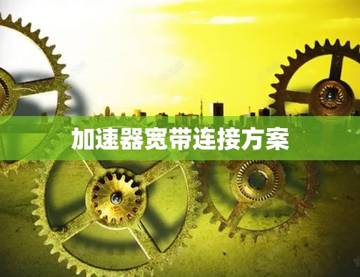 加速器宽带连接方案 加速器宽带连接方案