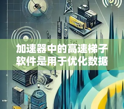 加速器中的高速梯子软件是用于优化数据传输和网络性能的关键工具,特别是在数据中心环境中。它通过高效的数据传输机制,减少资源消耗和延迟,显著提升了加速器的性能和效率。以下是对高速梯子软件的详细分析 加速器中的高速梯子软件是用于优化数据传输和网络性能的关键工具,特别是在数据中心环境中。它通过高效的数据传输机制,减少资源消耗和延迟,显著提升了加速器的性能和效率。以下是对高速梯子软件的详细分析