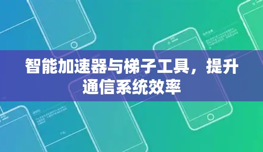 智能加速器与梯子工具，提升通信系统效率
