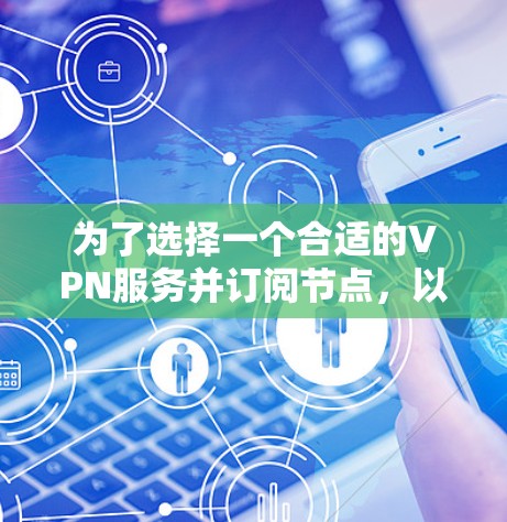 为了选择一个合适的VPN服务并订阅节点,以下是详细的步骤和建议 为了选择一个合适的VPN服务并订阅节点,以下是详细的步骤和建议