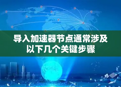 导入加速器节点通常涉及以下几个关键步骤 导入加速器节点通常涉及以下几个关键步骤