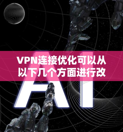 VPN连接优化可以从以下几个方面进行改进,以确保连接的速度、稳定性和安全性 VPN连接优化可以从以下几个方面进行改进,以确保连接的速度、稳定性和安全性
