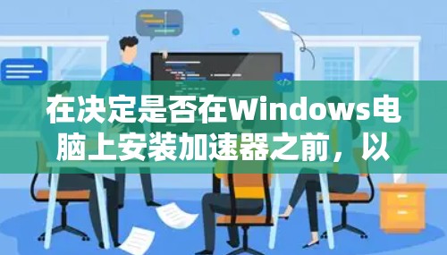 在决定是否在Windows电脑上安装加速器之前,以下是一些关键因素和步骤可以帮助你做出明智的选择 在决定是否在Windows电脑上安装加速器之前,以下是一些关键因素和步骤可以帮助你做出明智的选择