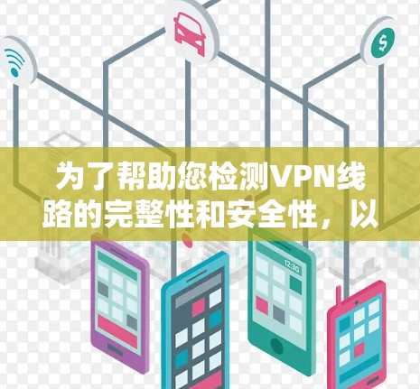 为了帮助您检测VPN线路的完整性和安全性,以下是一些推荐的工具和步骤,涵盖了从连接状态到隐私保护的多个方面 为了帮助您检测VPN线路的完整性和安全性,以下是一些推荐的工具和步骤,涵盖了从连接状态到隐私保护的多个方面
