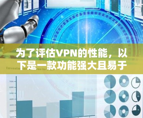 为了评估VPN的性能，以下是一款功能强大且易于使用的VPN性能检测工具推荐