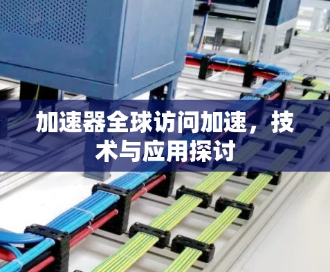加速器全球访问加速，技术与应用探讨