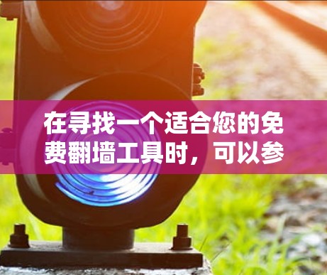 在寻找一个适合您的免费翻墙工具时,可以参考以下步骤和推荐,帮助您做出明智的选择 在寻找一个适合您的免费翻墙工具时,可以参考以下步骤和推荐,帮助您做出明智的选择
